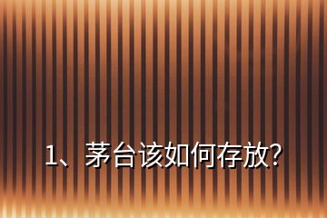 1、茅臺該如何存放？