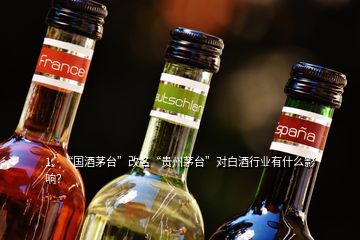 1、“國酒茅臺”改名“貴州茅臺”對白酒行業(yè)有什么影響？