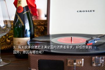 3、有人說茅臺酒無法滿足國內(nèi)消費者需求，卻低價賣到國外，原因有哪些呢？