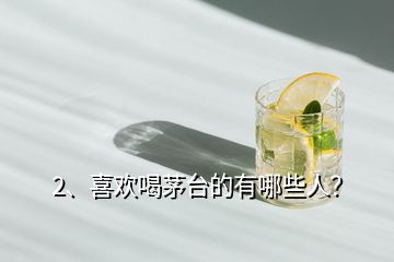 2、喜歡喝茅臺的有哪些人？