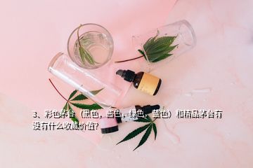 3、彩色茅臺(tái)（黑色，醬色，綠色，藍(lán)色）和精品茅臺(tái)有沒(méi)有什么收藏價(jià)值？