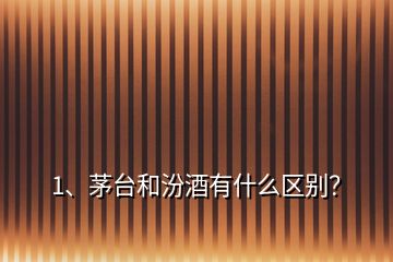 1、茅臺和汾酒有什么區(qū)別？