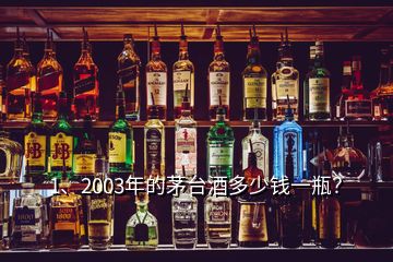 1、2003年的茅臺酒多少錢一瓶？