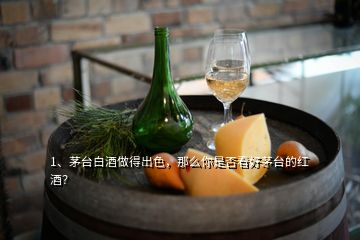 1、茅臺白酒做得出色，那么你是否看好茅臺的紅酒？