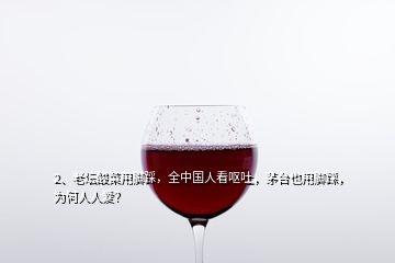 2、老壇酸菜用腳踩，全中國人看嘔吐，茅臺也用腳踩，為何人人愛？