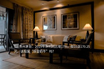 1、貴州茅臺：2019年凈利同比增17%，擬10派170.25元。該股屬“現(xiàn)金奶?！眴?？