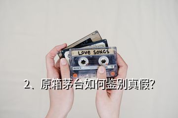 2、原箱茅臺(tái)如何鑒別真假？
