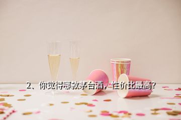 2、你覺得哪款茅臺酒，性價比最高？