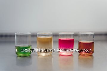 1、白酒屬于周期性行業(yè)嗎？茅臺(tái)還能持續(xù)牛市多久？