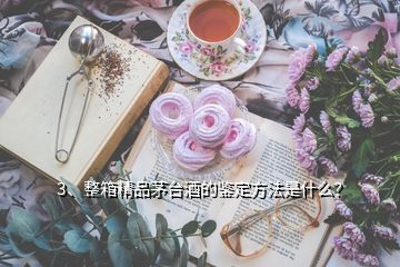 3、整箱精品茅臺(tái)酒的鑒定方法是什么？