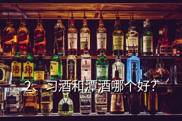 2、習(xí)酒和潭酒哪個(gè)好？