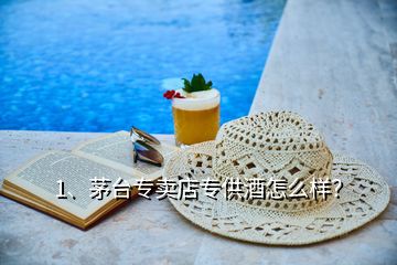 1、茅臺專賣店專供酒怎么樣？