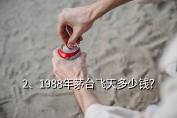 2、1988年茅臺飛天多少錢？