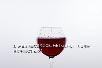 3、茅臺(tái)集團(tuán)設(shè)立營(yíng)銷公司與上市主體分利潤(rùn)，對(duì)貴州茅臺(tái)的沖擊究竟有多大？