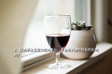 2、國酒茅臺變更為貴州茅臺，茅臺系列酒價格有所影響嗎？
