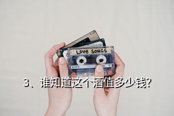 3、誰知道這個酒值多少錢？