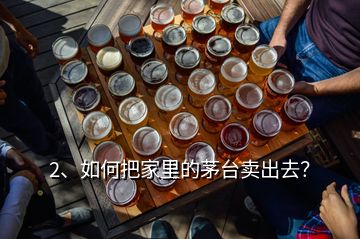 2、如何把家里的茅臺賣出去？