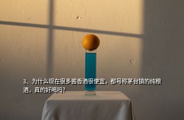 3、為什么現(xiàn)在很多醬香酒很便宜，都號(hào)稱茅臺(tái)鎮(zhèn)的純糧酒，真的好喝嗎？