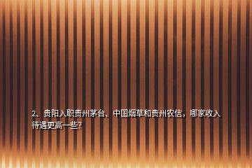 2、貴陽(yáng)入職貴州茅臺(tái)、中國(guó)煙草和貴州農(nóng)信，哪家收入待遇更高一些？