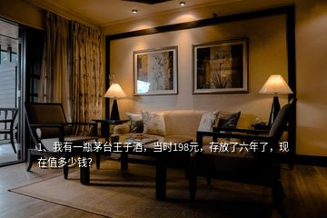 1、我有一瓶茅臺(tái)王子酒，當(dāng)時(shí)198元，存放了六年了，現(xiàn)在值多少錢？