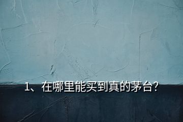 1、在哪里能買到真的茅臺？