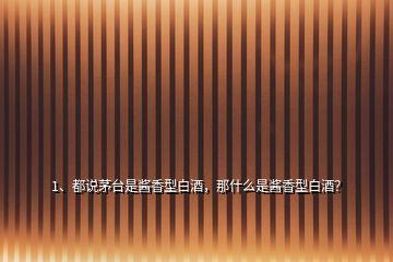 1、都說(shuō)茅臺(tái)是醬香型白酒，那什么是醬香型白酒？