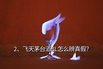 2、飛天茅臺酒3L怎么辨真假？