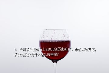 1、貴州茅臺股價站上810元創(chuàng)歷史新高，市值再破萬億，茅臺的股價為什么這么厲害呢？
