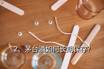 2、茅臺酒如何長期保存？