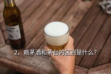 2、賴茅酒和茅臺的區(qū)別是什么？