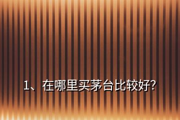 1、在哪里買茅臺(tái)比較好？