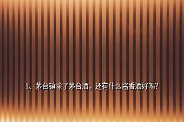 1、茅臺(tái)鎮(zhèn)除了茅臺(tái)酒，還有什么醬香酒好喝？