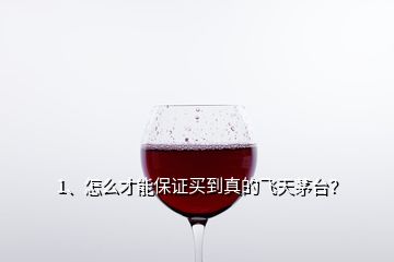 1、怎么才能保證買(mǎi)到真的飛天茅臺(tái)？