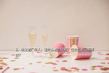 2、岳父是廣東人，送什么酒比較好？性價比高口感好的？