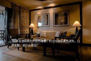 1、茅臺(tái)酒剛倒出時(shí)顏色微黃，約30分鐘后黃色消失，口感變酸，是什么原因？