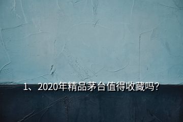 1、2020年精品茅臺(tái)值得收藏嗎？