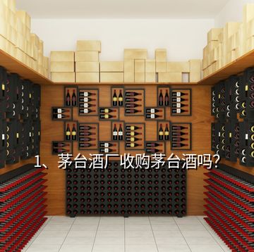 1、茅臺(tái)酒廠收購(gòu)茅臺(tái)酒嗎？