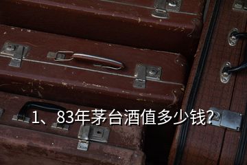 1、83年茅臺酒值多少錢？