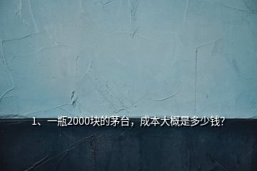 1、一瓶2000塊的茅臺，成本大概是多少錢？