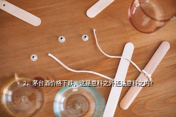 2、茅臺酒價格下跌，這是意料之外還是意料之內(nèi)？
