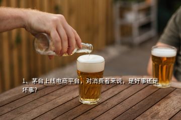 1、茅臺上線電商平臺，對消費者來說，是好事還是壞事？