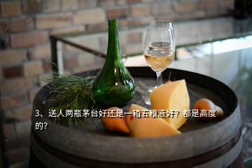 3、送人兩瓶茅臺好還是一箱五糧液好？都是高度的？