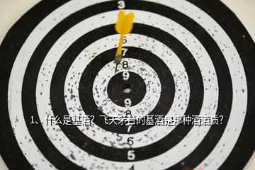 1、什么是基酒？飛天茅臺的基酒是那種酒酒質(zhì)？