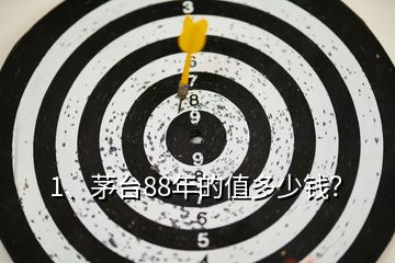 1、茅臺(tái)88年的值多少錢？