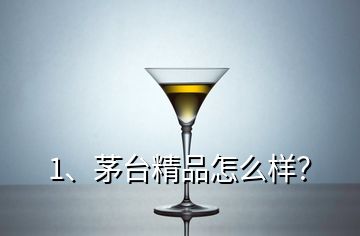 1、茅臺精品怎么樣？