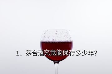 1、茅臺酒究竟能保存多少年？