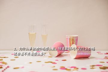 2、為什么茅臺(tái)酒價(jià)格那么高，味道真好嗎？為什么價(jià)格還參差不齊差那么多？