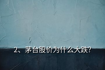 2、茅臺股價為什么大跌？