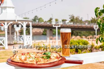 1、茅臺(tái)鎮(zhèn)酒，9.9一瓶，能喝嗎，怎么鑒別酒的好壞呢？