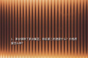 1、茅臺鎮(zhèn)除了茅臺集團(tuán)，排名第二的酒是什么？價(jià)格質(zhì)量怎么樣？